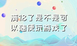 满18了是不是可以随便玩游戏了