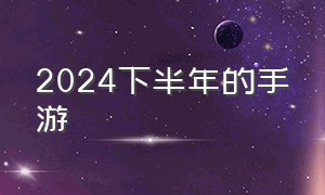 2024下半年的手游