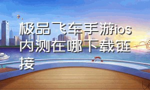 极品飞车手游ios内测在哪下载链接