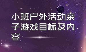 小班户外活动亲子游戏目标及内容