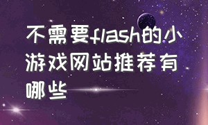 不需要flash的小游戏网站推荐有哪些