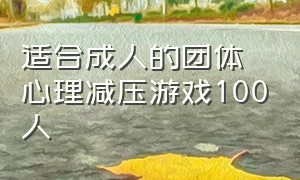 适合成人的团体心理减压游戏100人