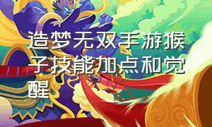 造梦无双手游猴子技能加点和觉醒