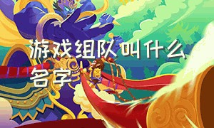 游戏组队叫什么名字