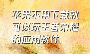 苹果不用下载就可以玩王者荣耀的应用软件