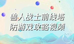 兽人战士前线塔防游戏攻略视频