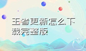 王者更新怎么下载完整版