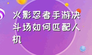 火影忍者手游决斗场如何匹配人机