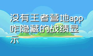 没有王者营地app咋隐藏的战绩显示