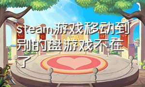 steam游戏移动到别的盘游戏不在了