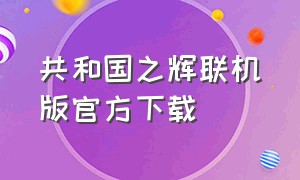 共和国之辉联机版官方下载