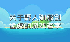 关于野人驯服剑齿虎的游戏名字