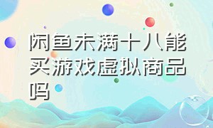 闲鱼未满十八能买游戏虚拟商品吗