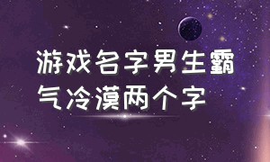 游戏名字男生霸气冷漠两个字