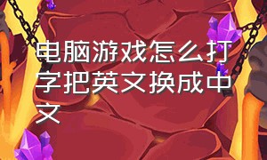 电脑游戏怎么打字把英文换成中文