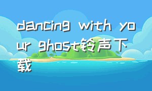 dancing with your ghost铃声下载