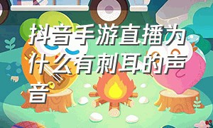 抖音手游直播为什么有刺耳的声音