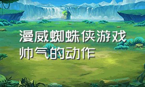 漫威蜘蛛侠游戏帅气的动作