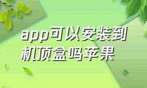 app可以安装到机顶盒吗苹果