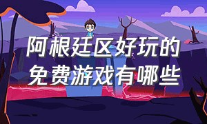 阿根廷区好玩的免费游戏有哪些