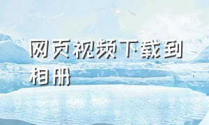 网页视频下载到相册