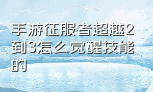 手游征服者超越2到3怎么觉醒技能的