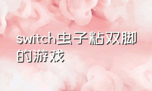 switch虫子粘双脚的游戏