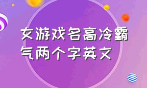 女游戏名高冷霸气两个字英文