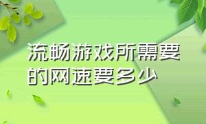 流畅游戏所需要的网速要多少