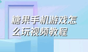 糖果手机游戏怎么玩视频教程