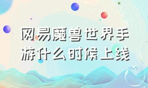 网易魔兽世界手游什么时候上线