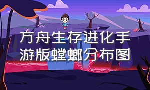 方舟生存进化手游版螳螂分布图