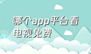 哪个app平台看电视免费