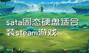 sata固态硬盘适合装steam游戏