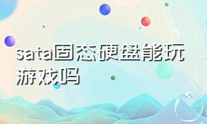 sata固态硬盘能玩游戏吗