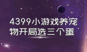 4399小游戏养宠物开局选三个蛋