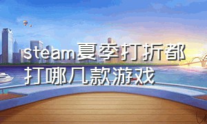 steam夏季打折都打哪几款游戏