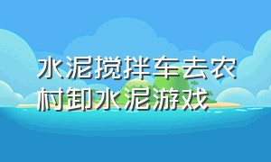 水泥搅拌车去农村卸水泥游戏