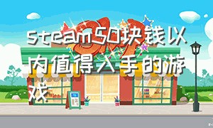 steam50块钱以内值得入手的游戏