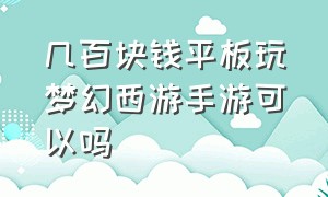 几百块钱平板玩梦幻西游手游可以吗