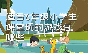 适合6年级小学生课堂玩的游戏有哪些