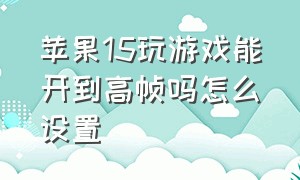 苹果15玩游戏能开到高帧吗怎么设置