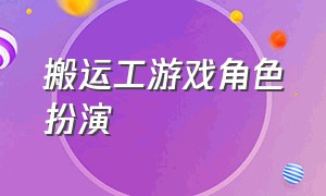 搬运工游戏角色扮演