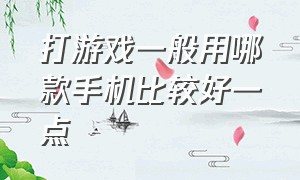 打游戏一般用哪款手机比较好一点