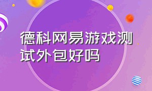 德科网易游戏测试外包好吗