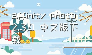 affinity photo 2.3.0 中文版下载