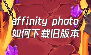 affinity photo如何下载旧版本