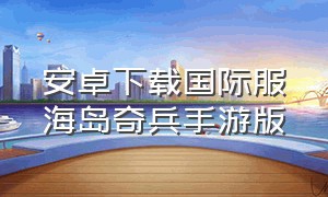 安卓下载国际服海岛奇兵手游版