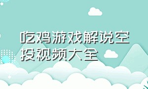 吃鸡游戏解说空投视频大全