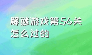 解谜游戏第56关怎么过的